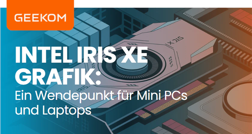 Intel Iris XE Grafik: Ein Wendepunkt für Mini PCs und Laptops